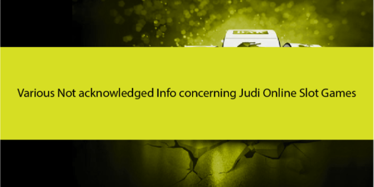 Various Not acknowledged Info concerning Judi Online Slot Games