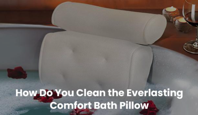 How Do You Clean the Everlasting Comfort  Bath Pillow?