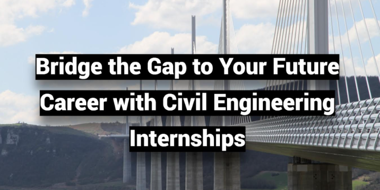 Bridge the Gap to Your Future Career with Civil Engineering Internships