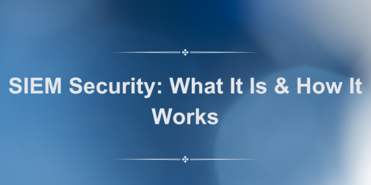 SIEM Security: What It Is & How It Works